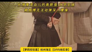 【萝莉控狂喜】杭州海王【OF约炮实录】长得像混血儿的高颜值JK学生妹被捆缚无法动弹深入爆操，高清1080P无水印原档