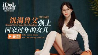 【爱豆传媒-ID5203】芯怡【饥渴兽父强上回家过年的女儿】高清1080P原版首发【ID5203】